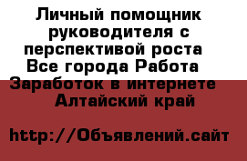 Личный помощник руководителя с перспективой роста - Все города Работа » Заработок в интернете   . Алтайский край